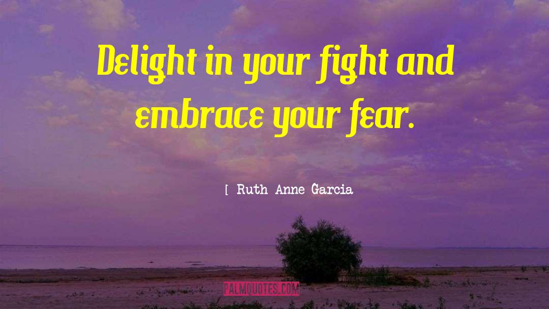 Ruth Anne Garcia Quotes: Delight in your fight and