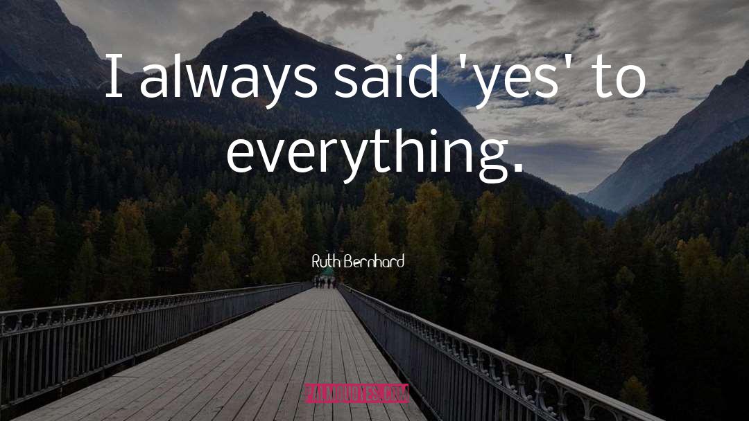 Ruth Bernhard Quotes: I always said 'yes' to