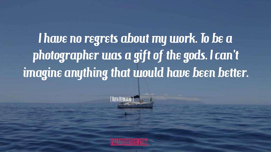 Ruth Bernhard Quotes: I have no regrets about