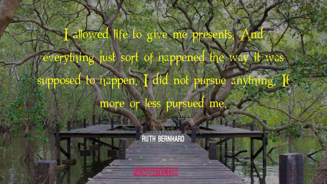 Ruth Bernhard Quotes: I allowed life to give