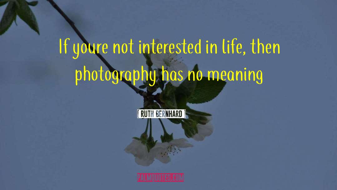 Ruth Bernhard Quotes: If youre not interested in