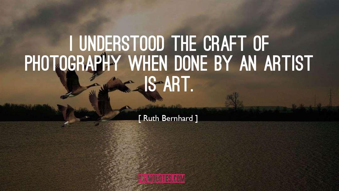 Ruth Bernhard Quotes: I understood the craft of