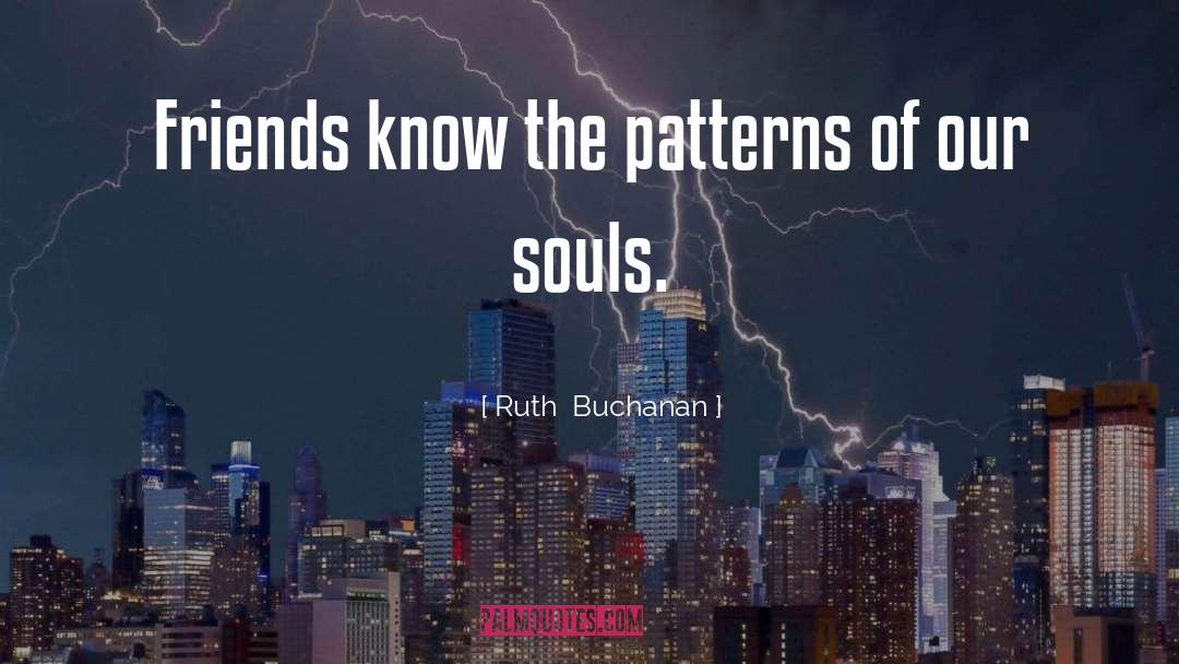 Ruth  Buchanan Quotes: Friends know the patterns of