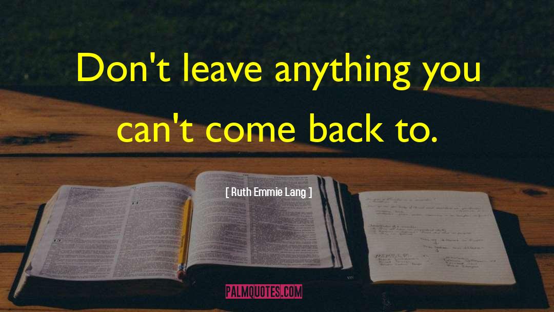 Ruth Emmie Lang Quotes: Don't leave anything you can't