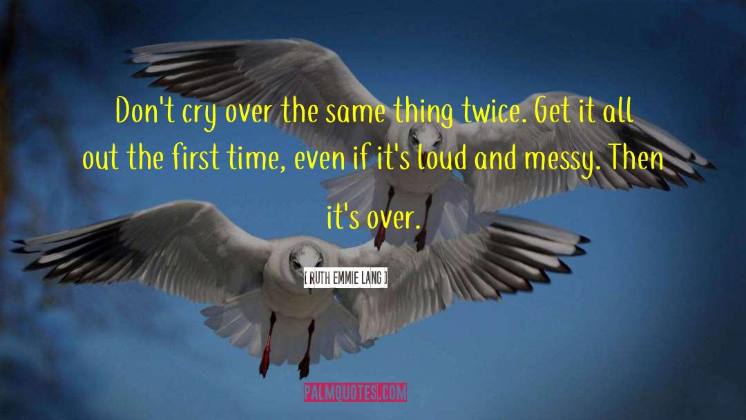 Ruth Emmie Lang Quotes: Don't cry over the same