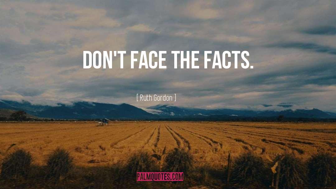 Ruth Gordon Quotes: Don't face the facts.