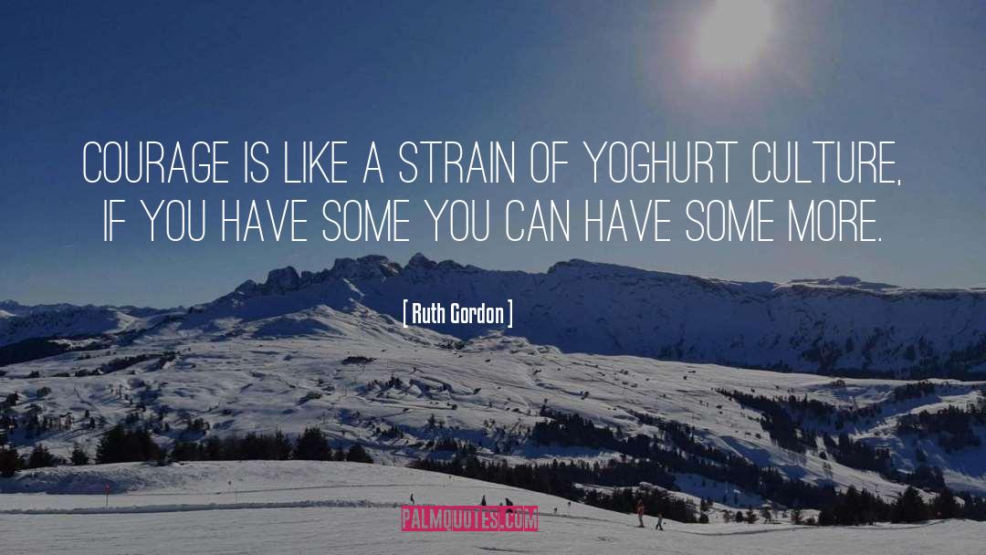 Ruth Gordon Quotes: Courage is like a strain