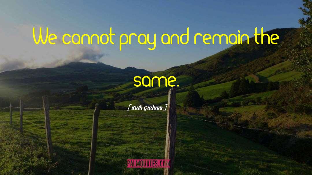 Ruth Graham Quotes: We cannot pray and remain