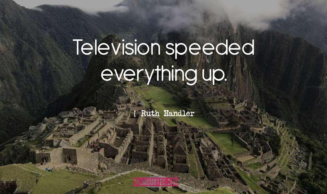 Ruth Handler Quotes: Television speeded everything up.