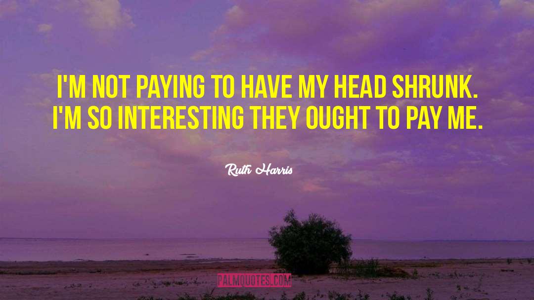 Ruth Harris Quotes: I'm not paying to have