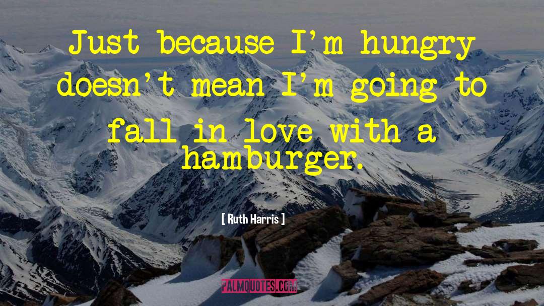 Ruth Harris Quotes: Just because I'm hungry doesn't