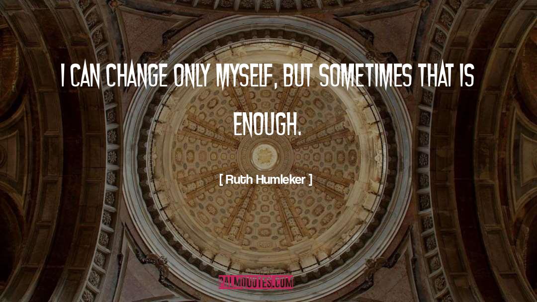 Ruth Humleker Quotes: I can change only myself,