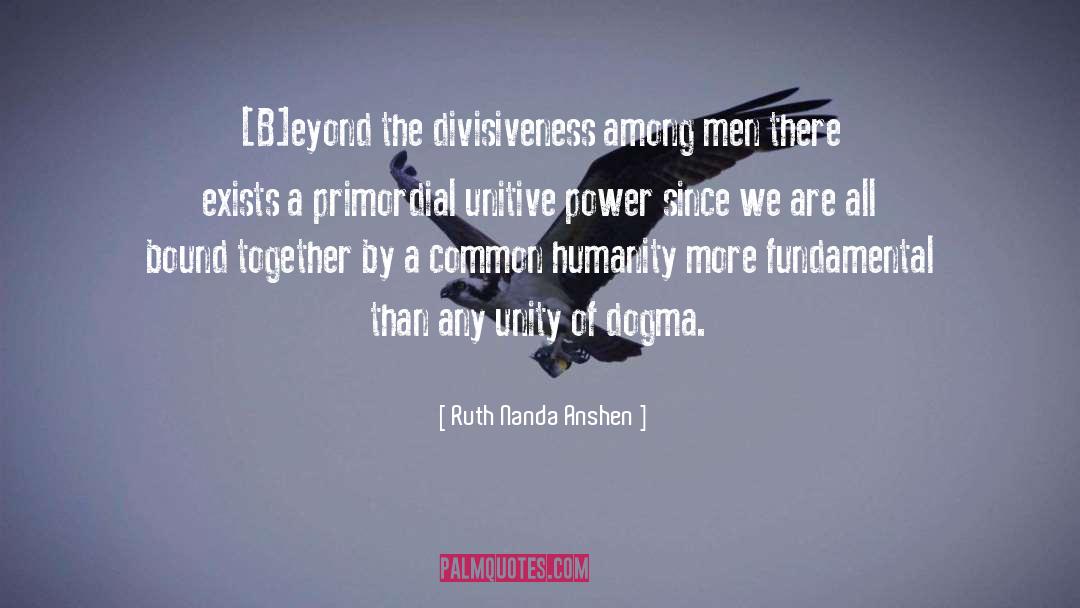 Ruth Nanda Anshen Quotes: [B]eyond the divisiveness among men