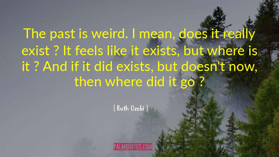 Ruth Ozeki Quotes: The past is weird. I