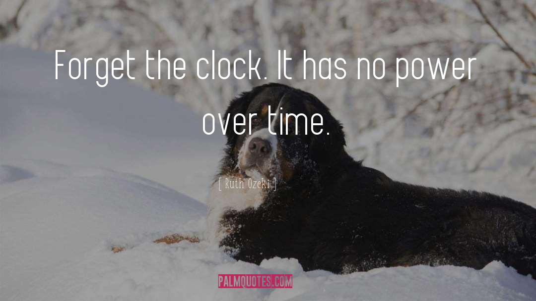 Ruth Ozeki Quotes: Forget the clock. It has