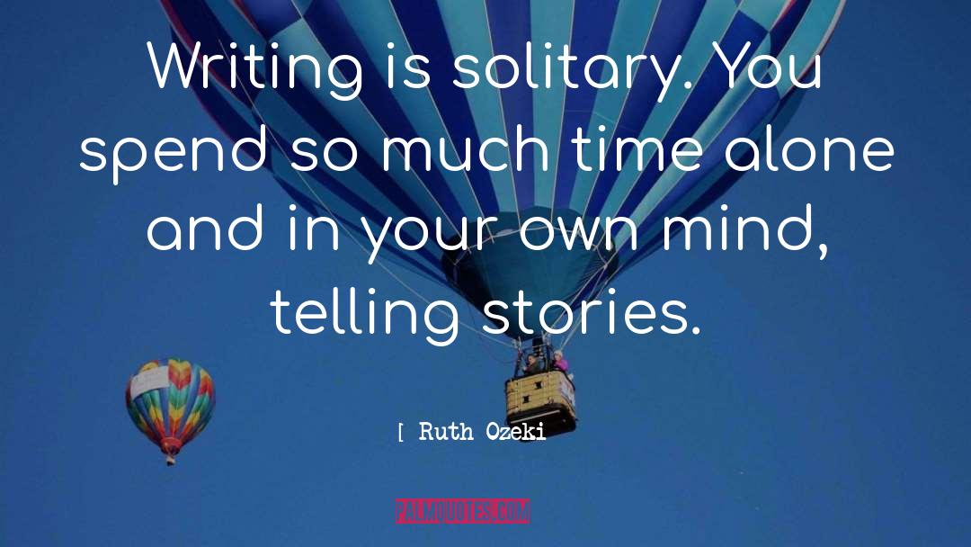 Ruth Ozeki Quotes: Writing is solitary. You spend