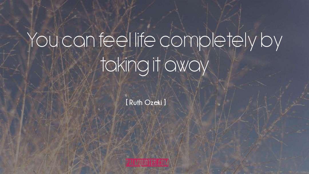 Ruth Ozeki Quotes: You can feel life completely