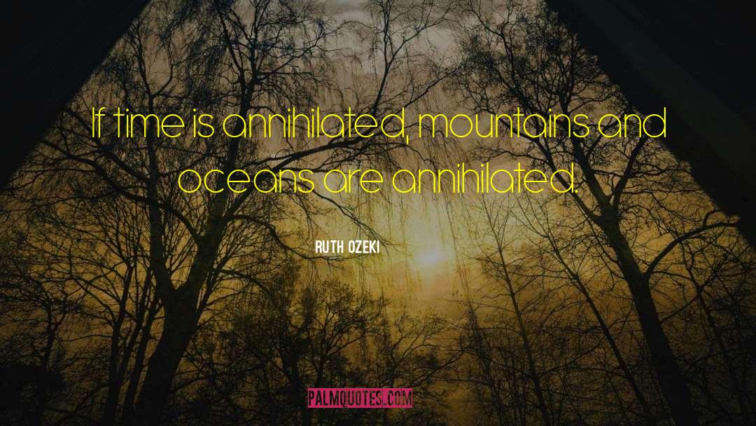 Ruth Ozeki Quotes: If time is annihilated, mountains