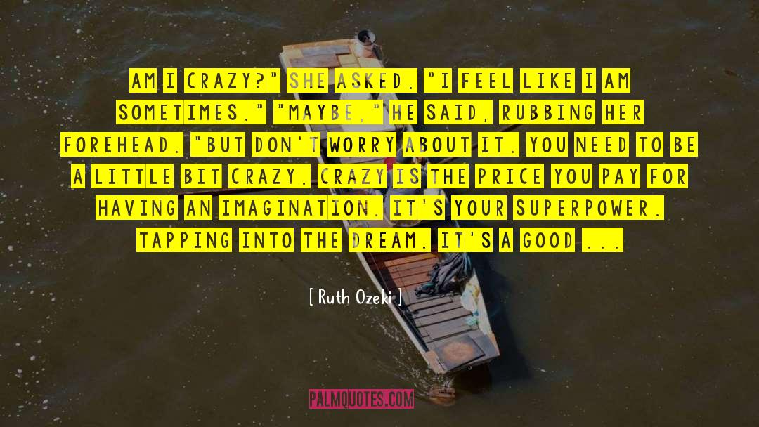 Ruth Ozeki Quotes: Am I crazy?