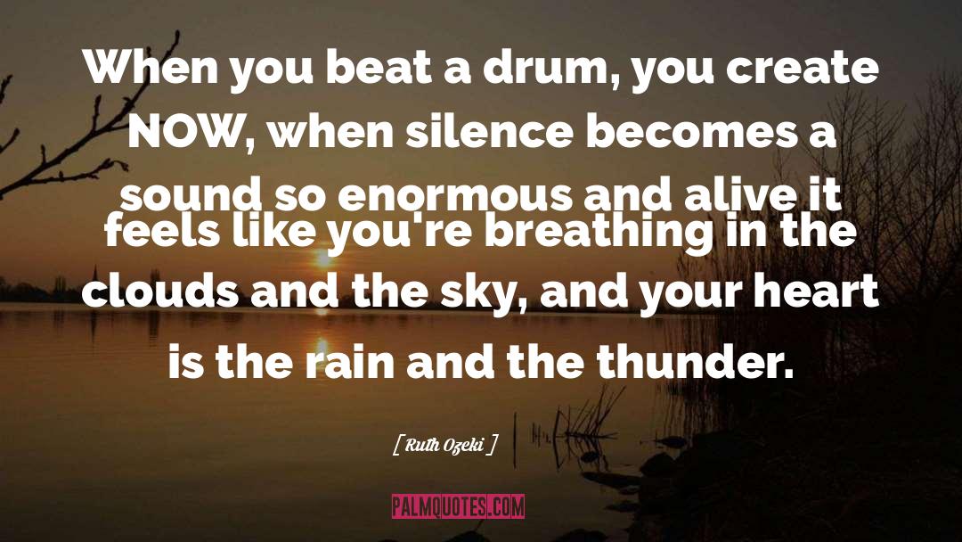 Ruth Ozeki Quotes: When you beat a drum,