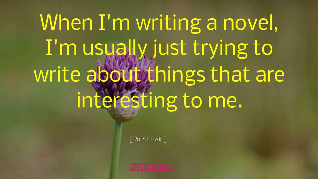 Ruth Ozeki Quotes: When I'm writing a novel,