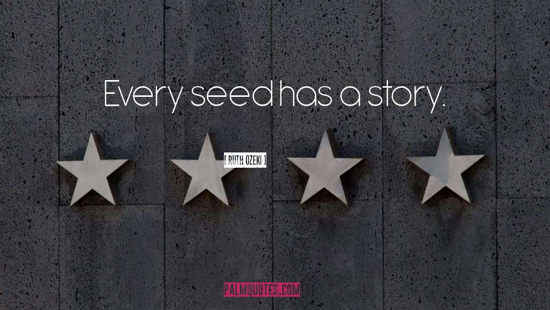 Ruth Ozeki Quotes: Every seed has a story.