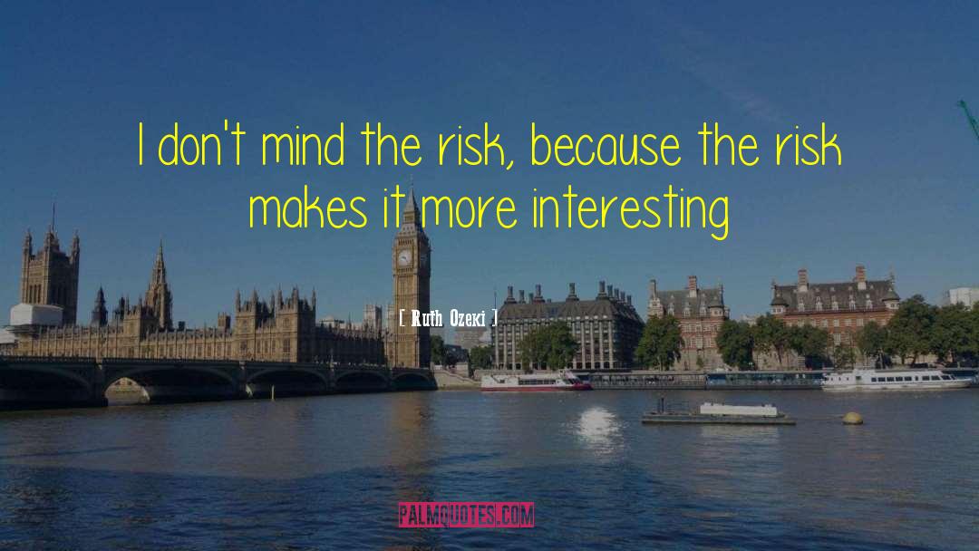Ruth Ozeki Quotes: I don't mind the risk,