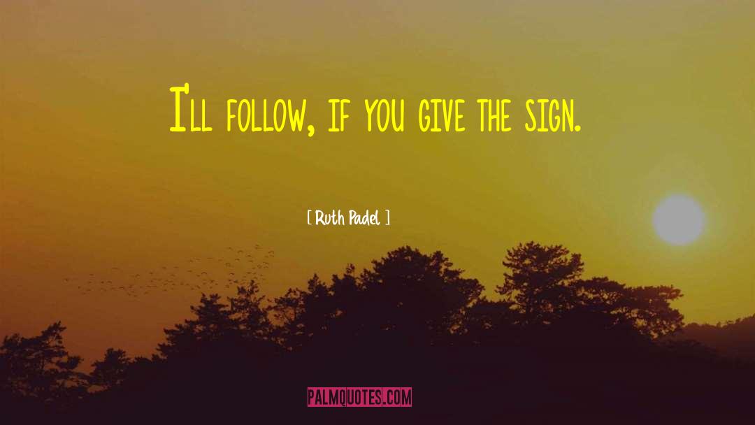 Ruth Padel Quotes: I'll follow, if you give