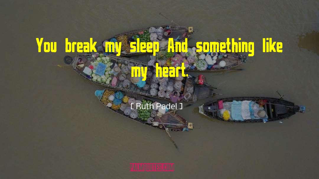 Ruth Padel Quotes: You break my sleep <br>And