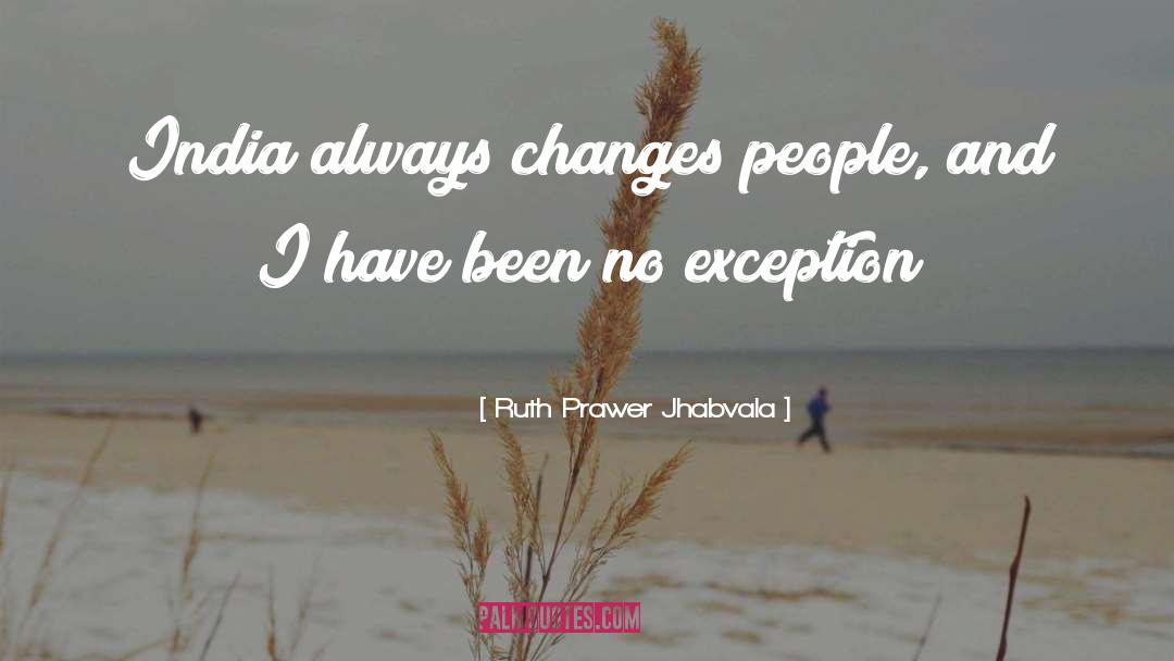 Ruth Prawer Jhabvala Quotes: India always changes people, and