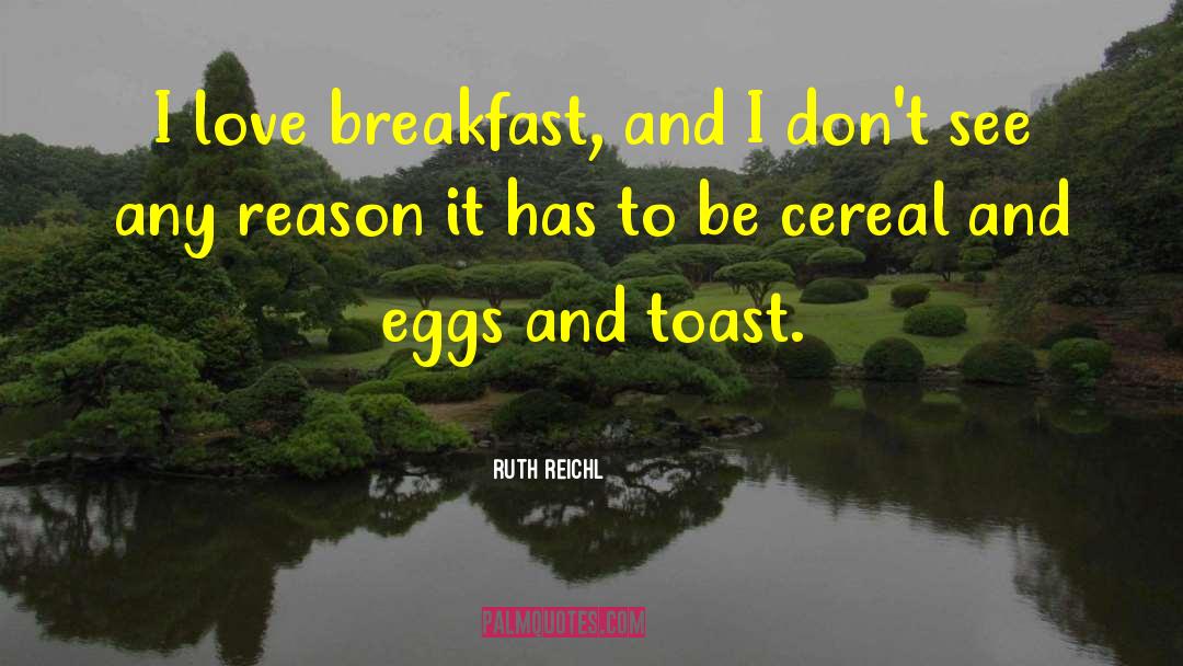 Ruth Reichl Quotes: I love breakfast, and I