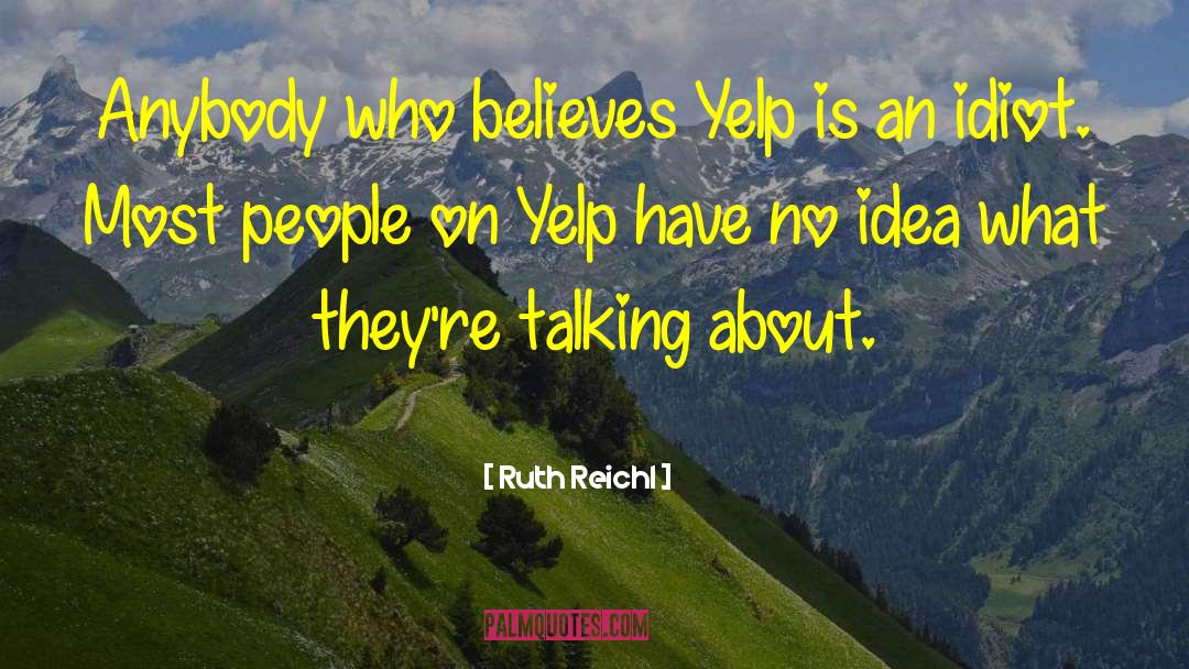 Ruth Reichl Quotes: Anybody who believes Yelp is