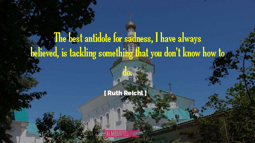 Ruth Reichl Quotes: The best antidote for sadness,