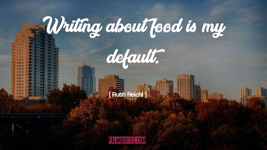 Ruth Reichl Quotes: Writing about food is my