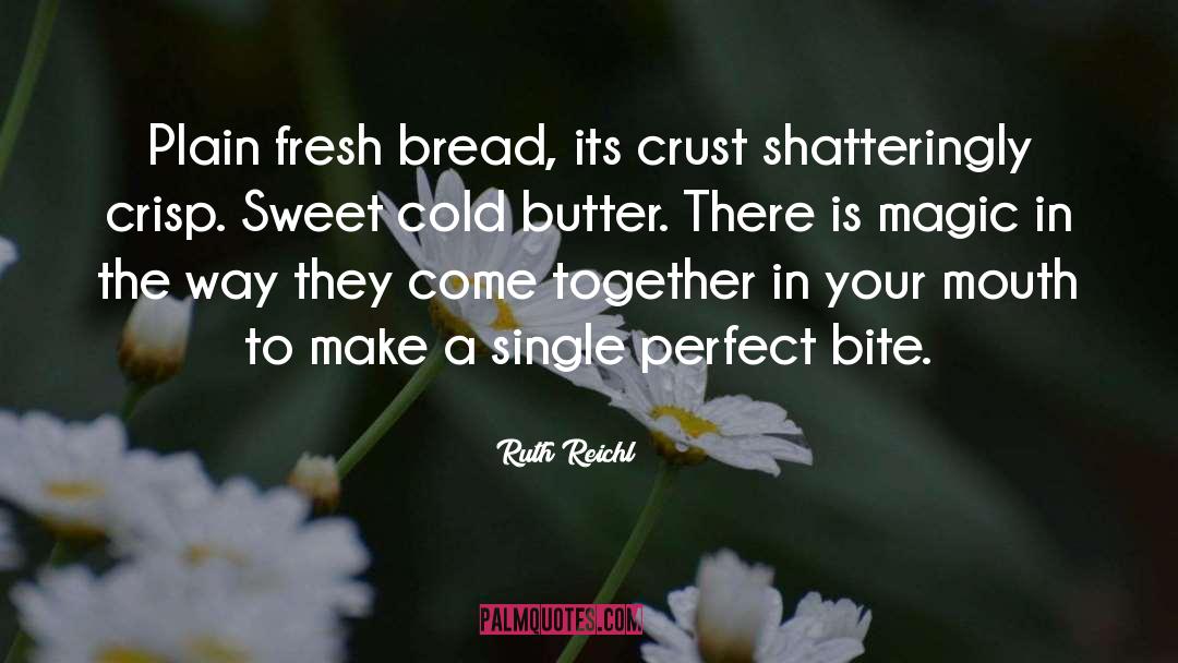 Ruth Reichl Quotes: Plain fresh bread, its crust