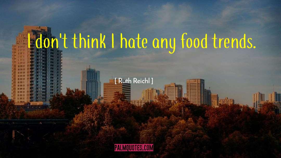 Ruth Reichl Quotes: I don't think I hate