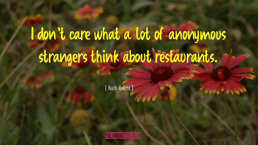 Ruth Reichl Quotes: I don't care what a