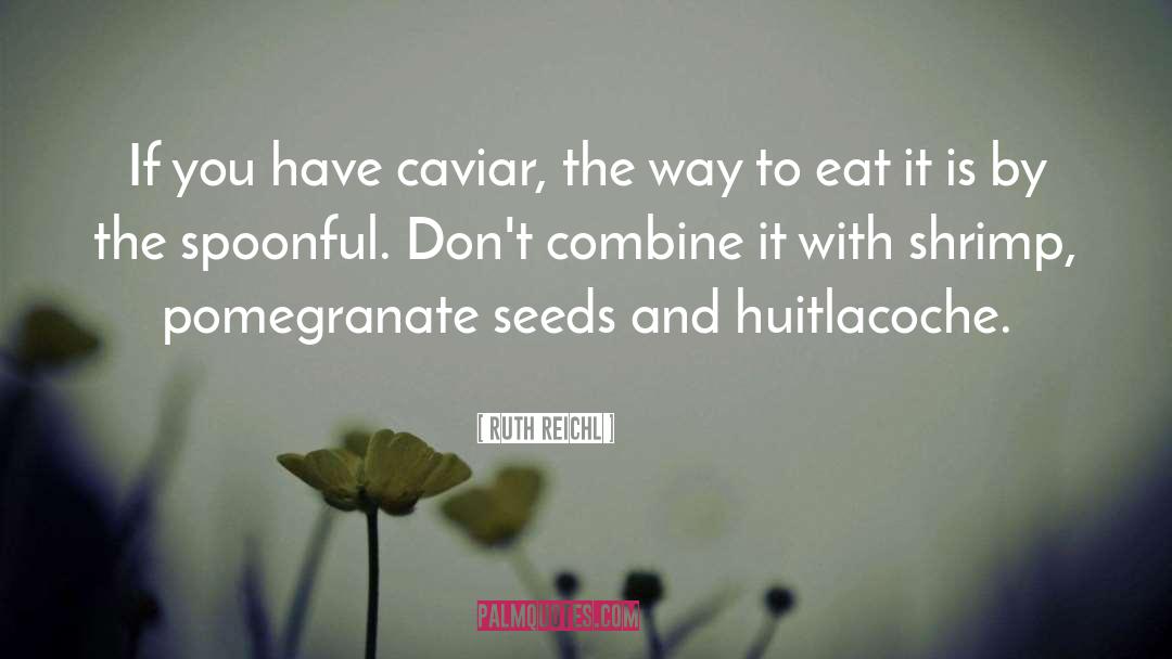 Ruth Reichl Quotes: If you have caviar, the