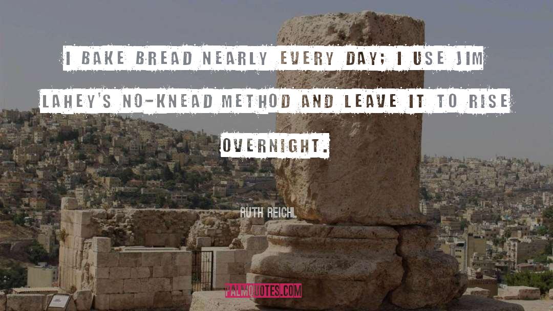 Ruth Reichl Quotes: I bake bread nearly every