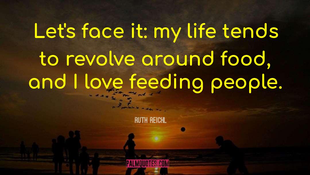 Ruth Reichl Quotes: Let's face it: my life