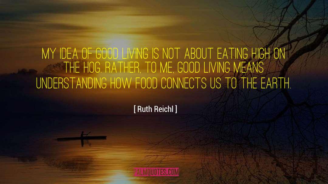 Ruth Reichl Quotes: My idea of good living