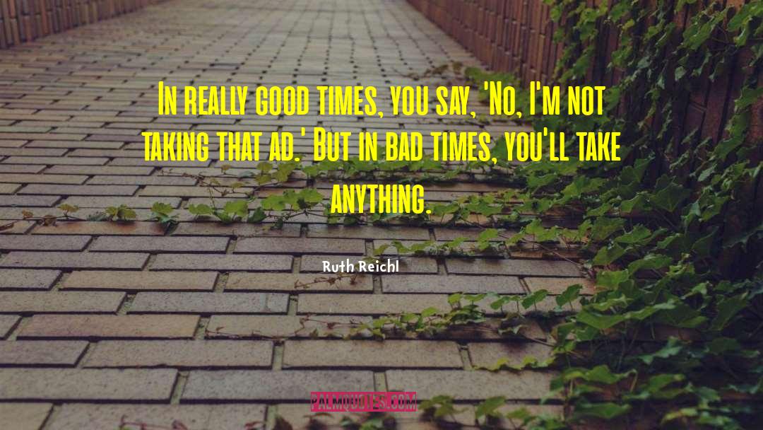Ruth Reichl Quotes: In really good times, you