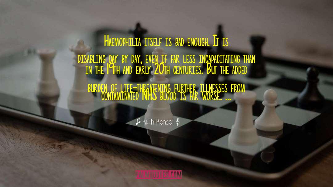 Ruth Rendell Quotes: Haemophilia itself is bad enough.
