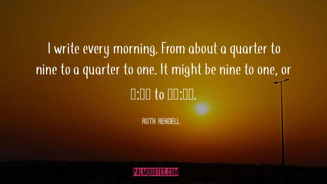 Ruth Rendell Quotes: I write every morning. From