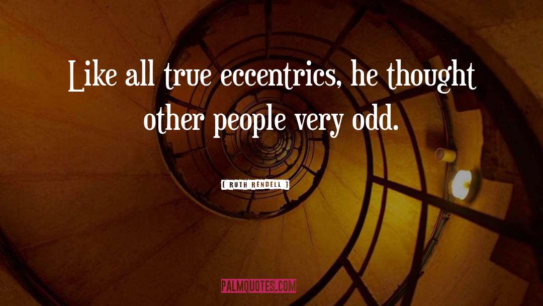 Ruth Rendell Quotes: Like all true eccentrics, he