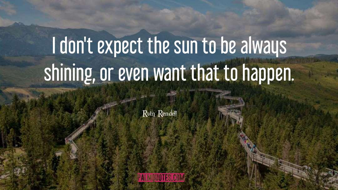 Ruth Rendell Quotes: I don't expect the sun