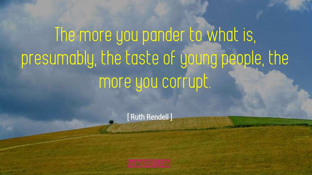 Ruth Rendell Quotes: The more you pander to