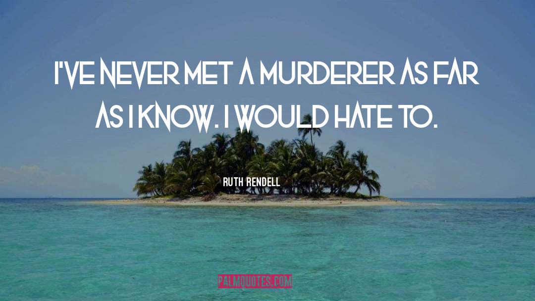 Ruth Rendell Quotes: I've never met a murderer