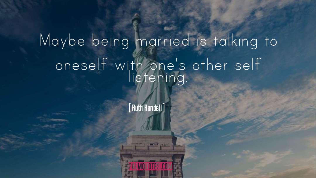 Ruth Rendell Quotes: Maybe being married is talking