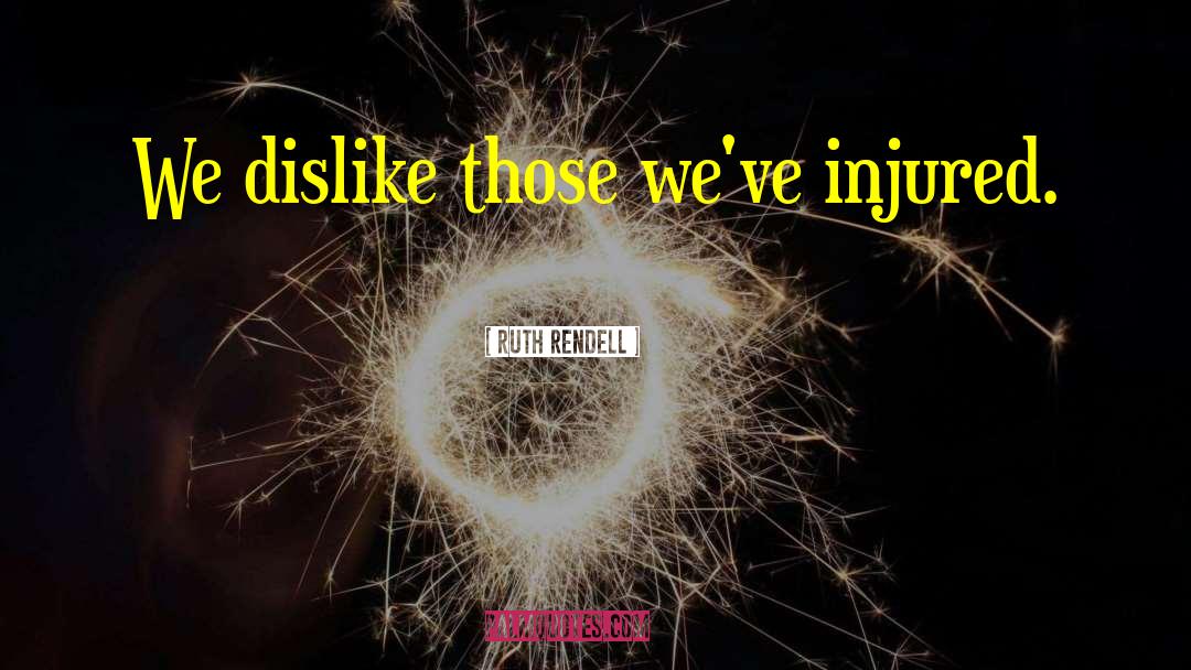 Ruth Rendell Quotes: We dislike those we've injured.